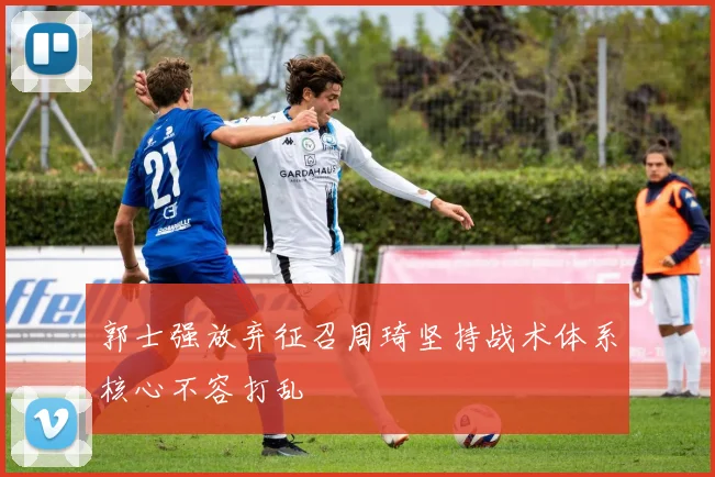 郭士强放弃征召周琦坚持战术体系核心不容打乱