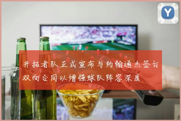 开拓者队正式宣布与约翰通杰签订双向合同以增强球队阵容深度