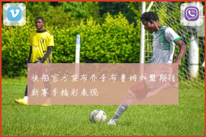 快船官方宣布乔奈布鲁姆加盟期待新赛季精彩表现