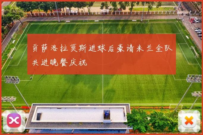 贡萨洛拉莫斯进球后豪请米兰全队共进晚餐庆祝